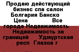 Продаю действующий бизнес спа салон Болгария Банско! › Цена ­ 35 000 - Все города Недвижимость » Недвижимость за границей   . Удмуртская респ.,Глазов г.